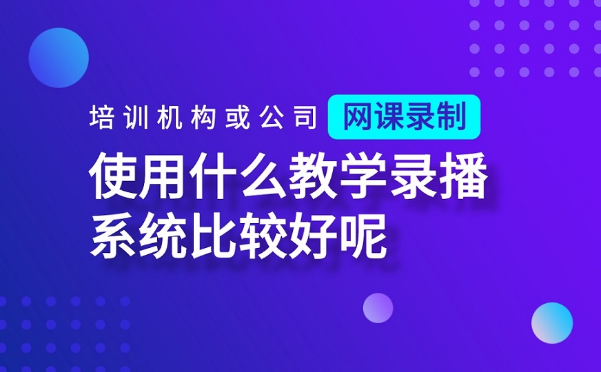 培訓機構或公司網課錄制使用什么教學錄播系統(tǒng)比較好呢