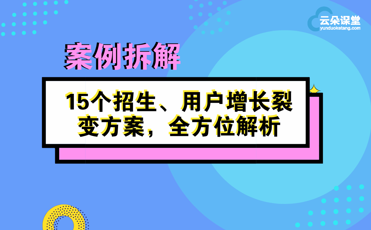 案例拆解 | 15個(gè)招生、用戶裂變?cè)鲩L(zhǎng)方案，全方位解析