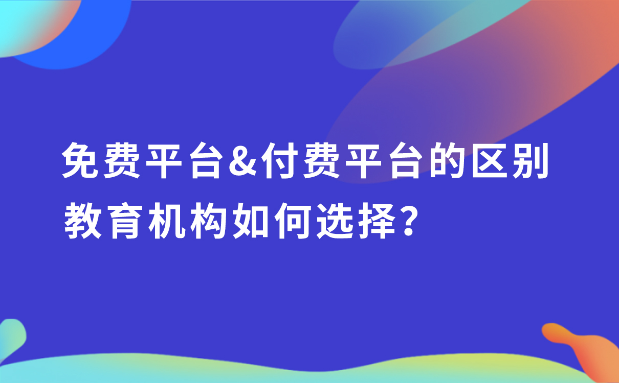 免費平臺和付費平臺的區(qū)別，教育機構(gòu)如何選擇？