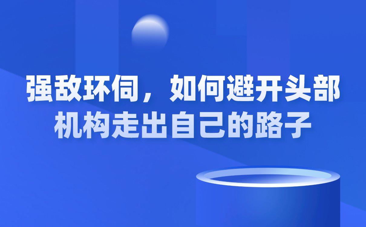 強(qiáng)敵環(huán)伺，如何避開頭部機(jī)構(gòu)走出自己的路子？ 闊知學(xué)堂 云網(wǎng)校 第1張