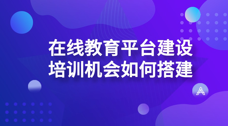 在線教育平臺建設(shè)_培訓(xùn)機(jī)構(gòu)如何搭建在線教育平臺？