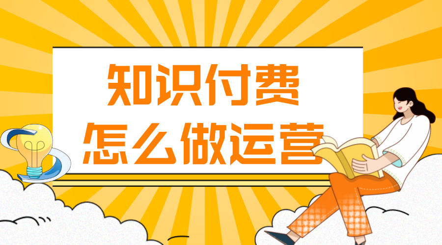 知識(shí)付費(fèi)怎么做運(yùn)營(yíng)_知識(shí)付費(fèi)怎么推廣?