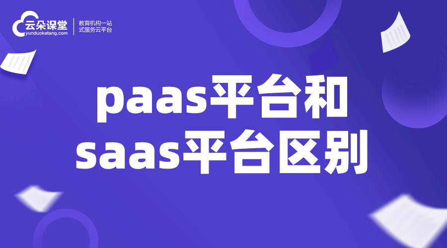 paas平臺和saas平臺區(qū)別_如何選擇saas平臺服務(wù)商? saas平臺 在線教育saas 第1張