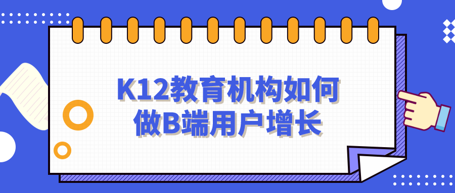 K12教育機(jī)構(gòu)如何做B端用戶增長(zhǎng)？網(wǎng)盤資料免費(fèi)下載！