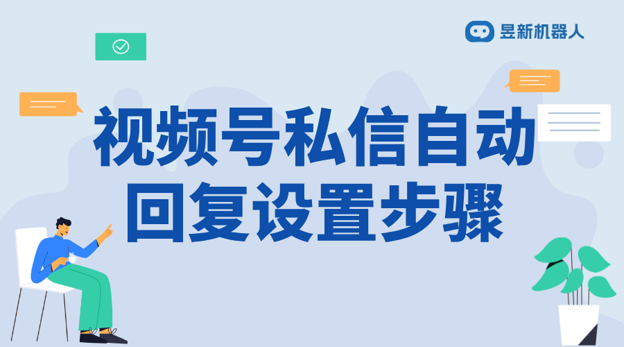 視頻號(hào)自動(dòng)發(fā)私信怎么設(shè)置的_實(shí)現(xiàn)精準(zhǔn)營(yíng)銷和客戶維護(hù)方案