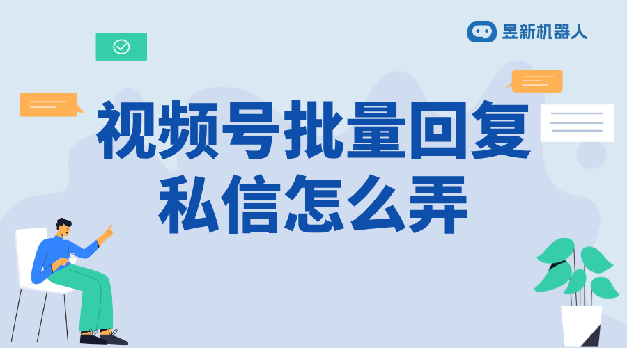 微信視頻號私信太多回復不過來怎么回事_解決私信量大導致的回復困難問題 視頻號自動回復 自動私信軟件 第1張